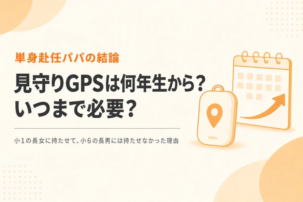 見守りGPSは何年生から必要？いつまで必要？単身赴任パパの結論
